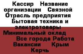 Кассир › Название организации ­ Связной › Отрасль предприятия ­ Бытовая техника и электротовары › Минимальный оклад ­ 35 000 - Все города Работа » Вакансии   . Крым,Керчь